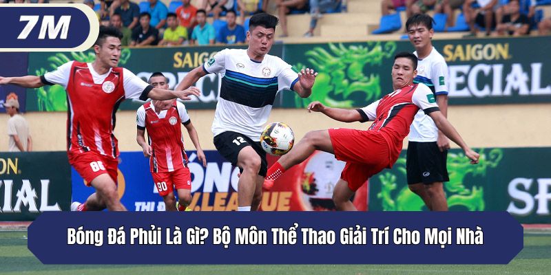 Bóng Đá Phủi Là Gì? Bộ Môn Thể Thao Giải Trí Cho Mọi Nhà