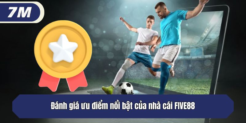 Đánh giá ưu điểm nổi bật của nhà cái FIVE88