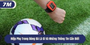 Hiệp Phụ Trong Bóng Đá Là Gì Và Những Thông Tin Cần Biết
