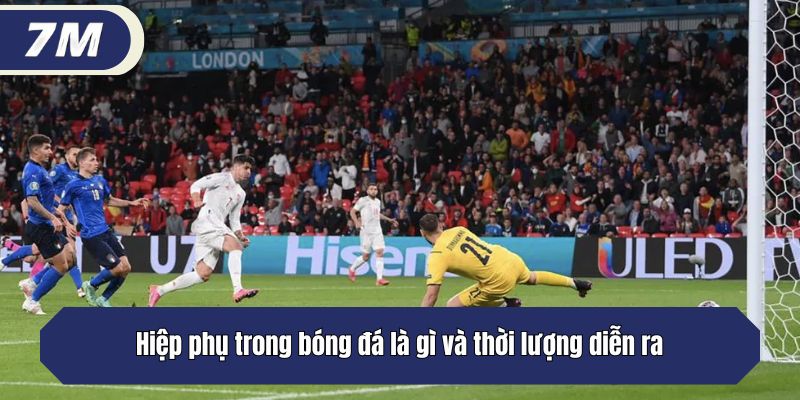 Hiệp phụ trong bóng đá là gì và thời lượng diễn ra