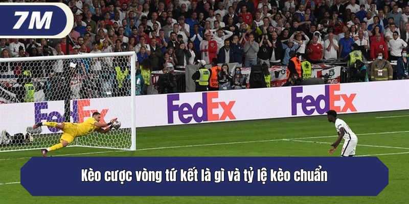 Kèo cược vòng tứ kết là gì và tỷ lệ kèo chuẩn