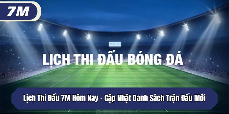 Lịch Thi Đấu 7M Hôm Nay – Cập Nhật Danh Sách Trận Đấu Mới