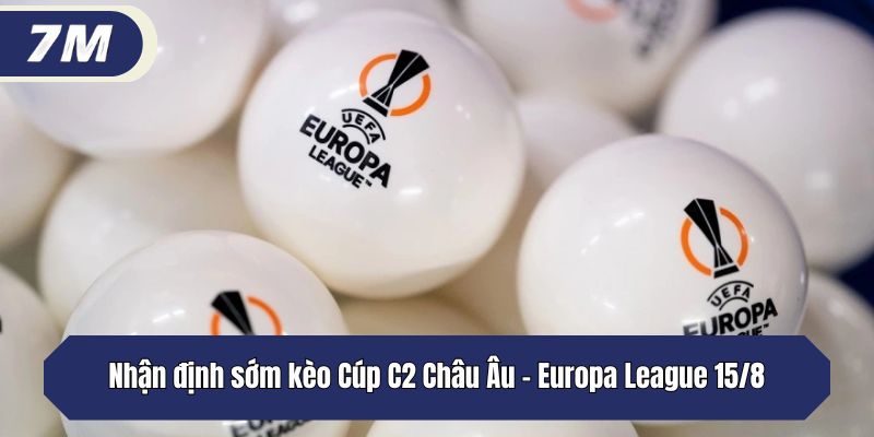 Nhận định sớm kèo Cúp C2 Châu Âu - Europa League 15/8