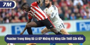 Poacher Trong Bóng Đá Là Gì? Những Kỹ Năng Cần Thiết Cần Nắm