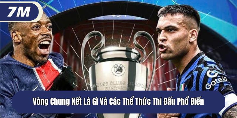 Vòng chung kết là gì và thể thức thi đấu cơ bản