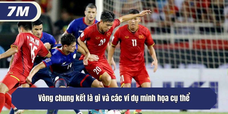 Vòng chung kết là gì và các ví dụ minh họa cụ thể