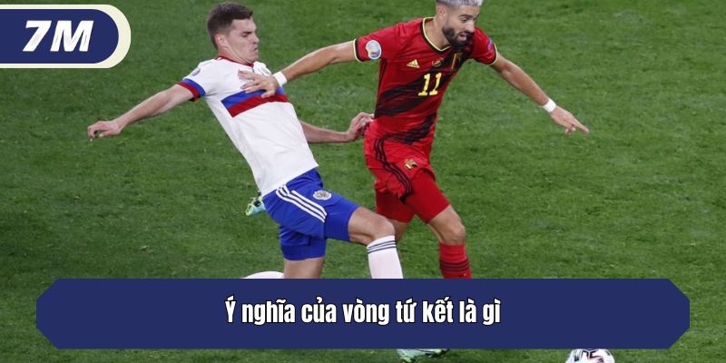 Ý nghĩa của vòng tứ kết là gì?